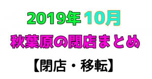 10月　秋葉原閉店情報　サムネ