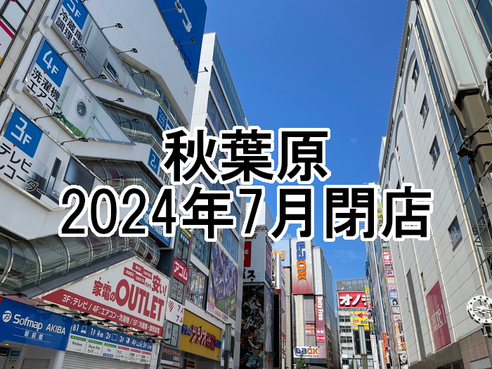 【2024年7月】秋葉原の閉店店舗まとめ【閉店】