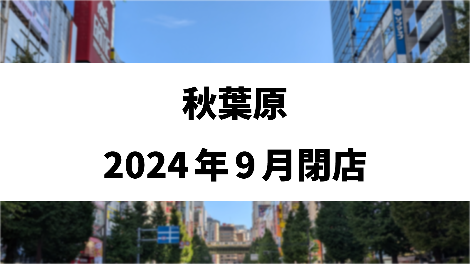 【2024年9月】秋葉原の閉店店舗まとめ【閉店】