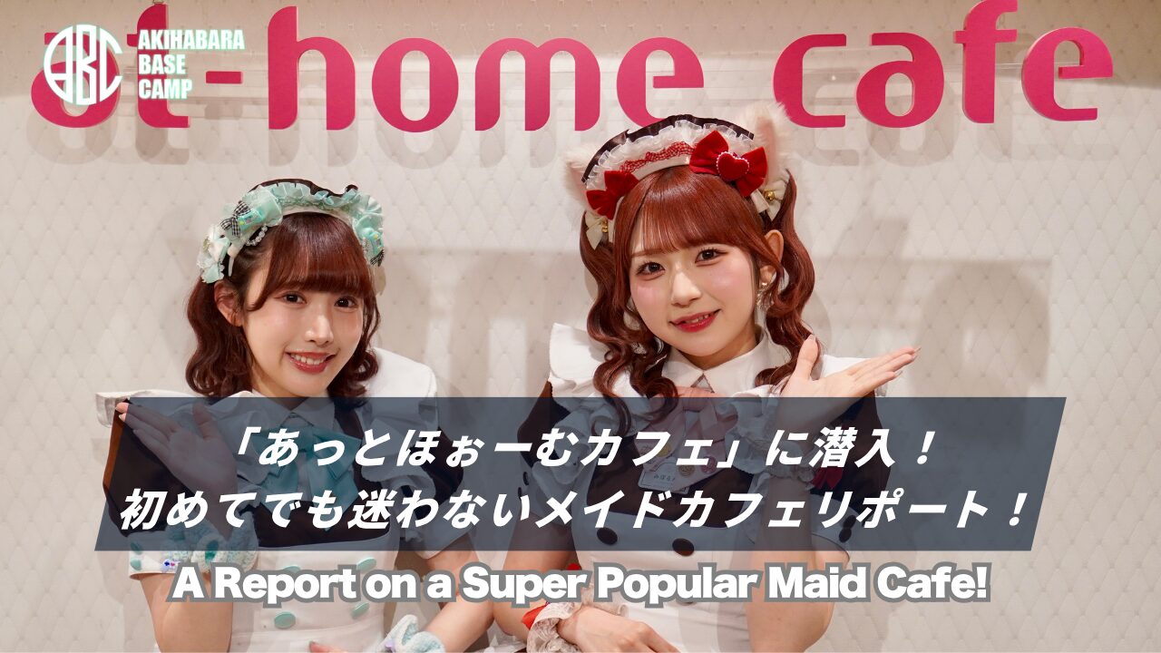 【2026年最新】秋葉原メイドカフェの老舗「あっとほぉーむカフェ」完全ガイド｜初心者でも安心して楽しめる理由を徹底取材