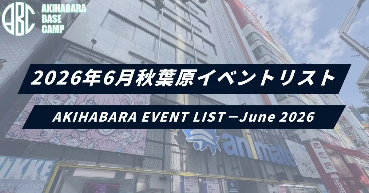 【2026年6月】秋葉原イベントまとめ｜GiGO大型イベントに長期コラボまで盛りだくさん